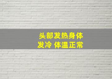 头部发热身体发冷 体温正常